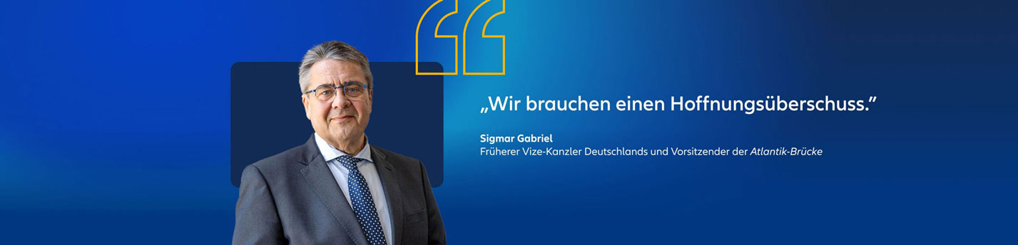 Sigmar Gabriel, früherer Vize-Kanzler von Deutschland und President der Atlantik Brücke Zitat: "Wir brauchen einen Hoffnungsüberschuss."