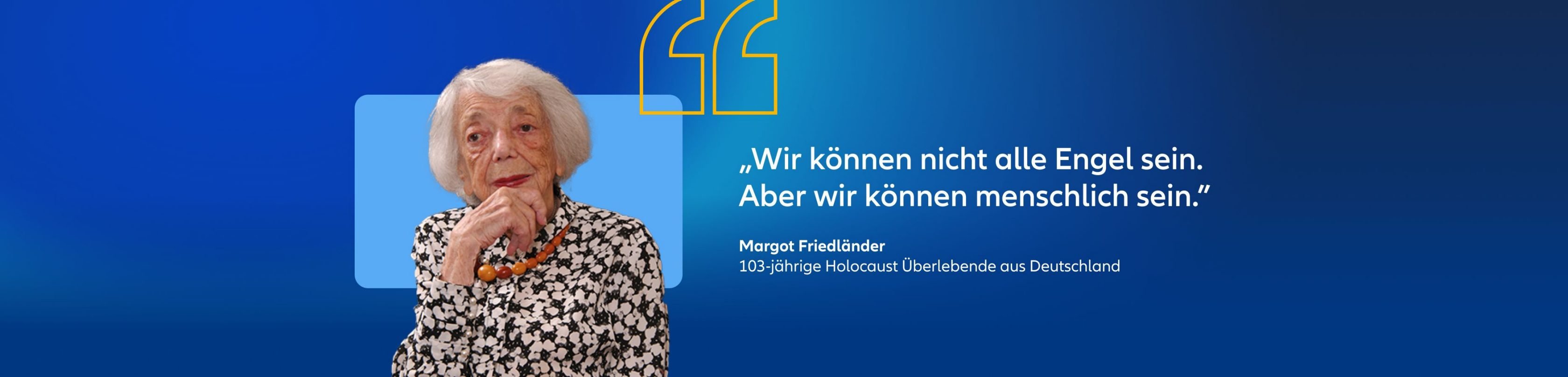Margot Friedländer, 103-jährige Holocaust Überlebende Zitat: "Wir können nicht alle Engel sein. Aber wir können menschlich sein."