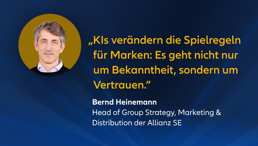 „KIs verändern die Spielregeln für Marken: Es geht nicht nur um Bekanntheit, sondern um Vertrauen." Bernd Heinemann, Head of Group Strategy, Marketing & Distribution der Allianz SE 