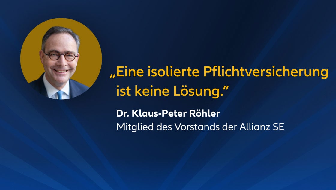 „Eine isolierte Pflichtversicherung ist keine Lösung.” Dr. Klaus-Peter Röhler Mitglied des Vorstands der Allianz SE