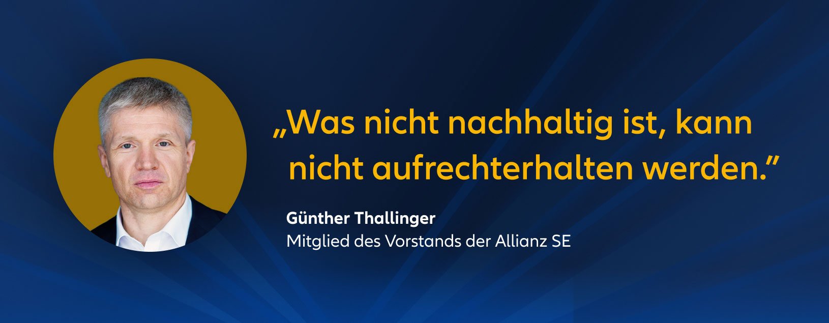 „Was nicht nachhaltig ist, kann nicht aufrechterhalten werden.” Günther Thallinger Mitglied des Vorstands der Allianz SE