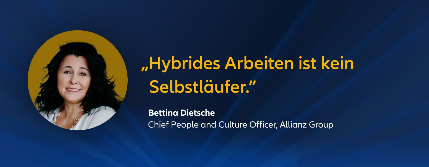 „Hybrides Arbeiten ist kein Selbstläufer.” Bettina Dietsche Chief People and Culture Officer, Allianz Group
