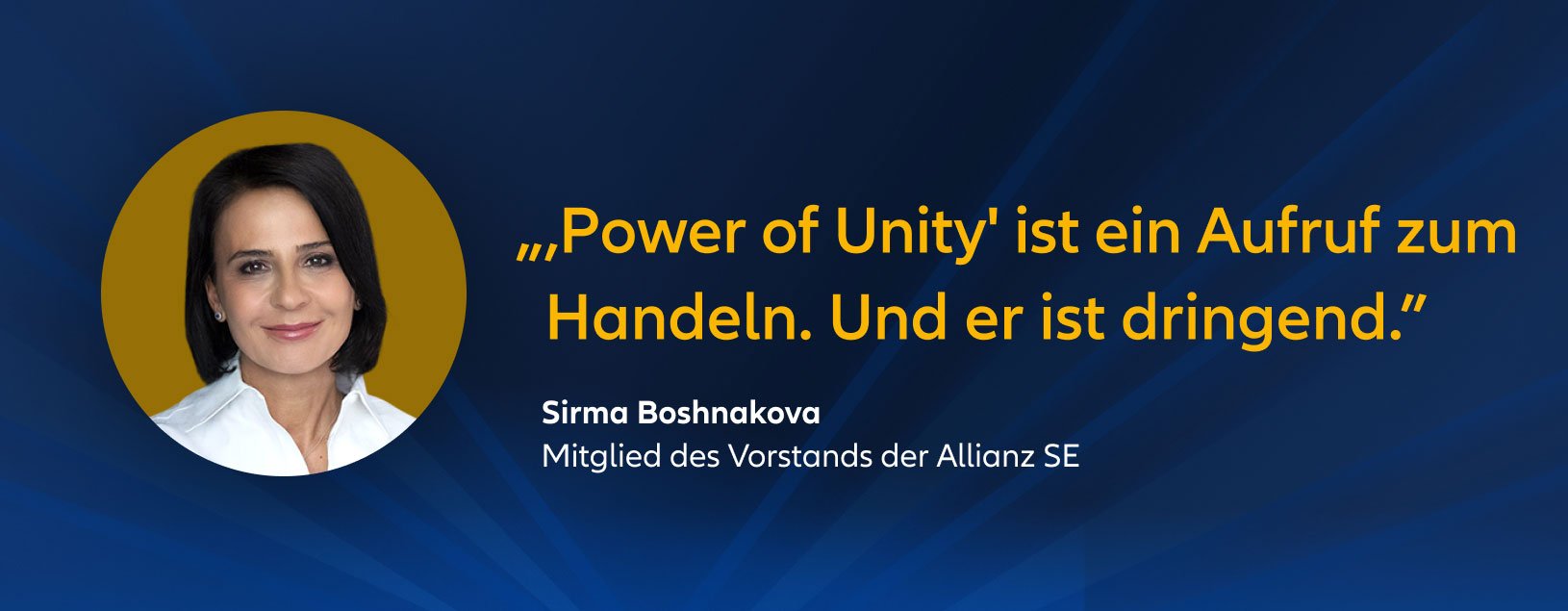 „„Power of Unity“ ist ein Aufruf zum Handeln. Und er ist dringend.” Sirma Boshnakova Mitglied des Vorstands der Allianz SE