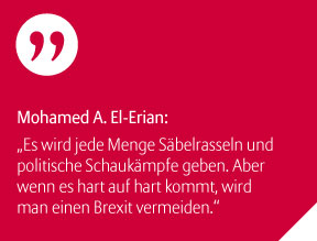 Mohamed A. El-Erian: Es wird jede Menge Säbelrasseln und politische Schaukämpfe geben. Aber wenn es hart auf hart kommt, wird man einen Brexit vermeiden.