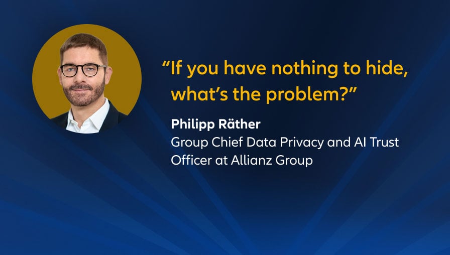 "If you have nothing to hide, what’s the problem?" Philip Räther, Group Chief Data Privacy and AI Trust Officer at Allianz Group