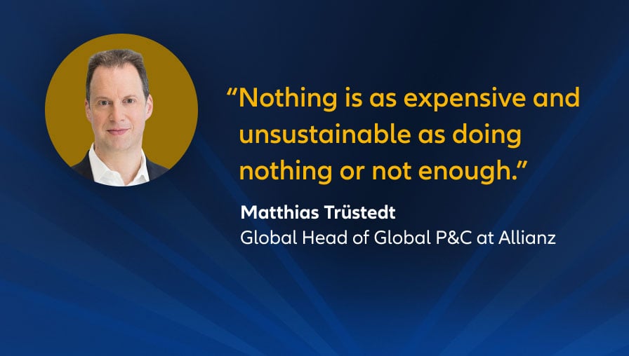 "Nothing is as expensive and unsustainable as doing nothing or not enough." Quote from Matthias Trüstedt, Global Head of Global P&C at Allianz