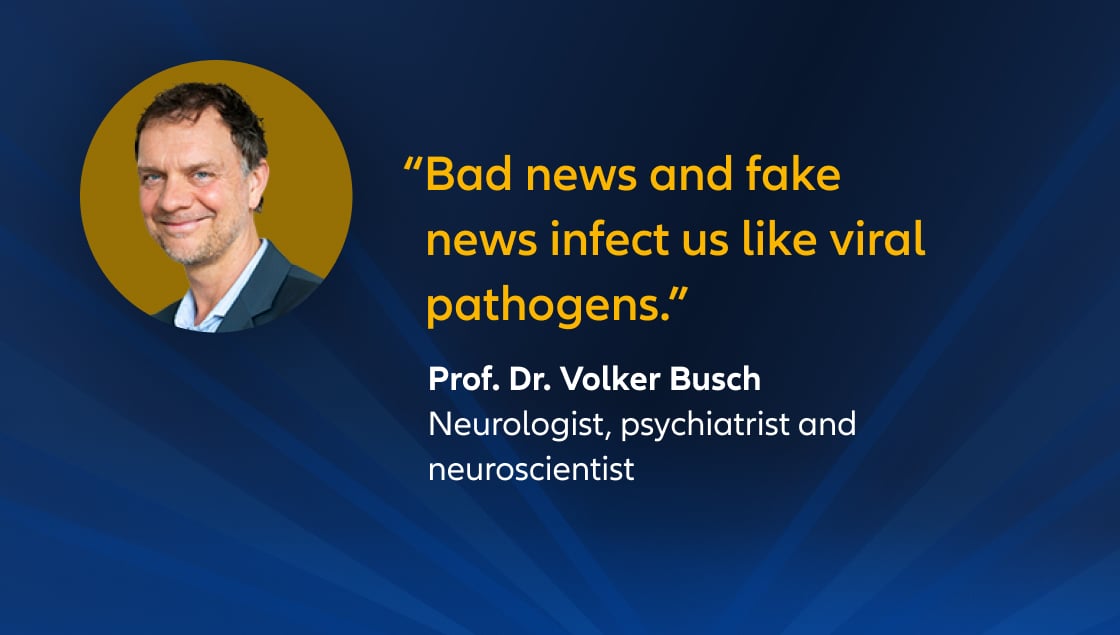"Bad news and fake news infect us like viral pathogens."  Prof. Dr. Volker Busch, Neurologist, psychiatrist and neuroscientist