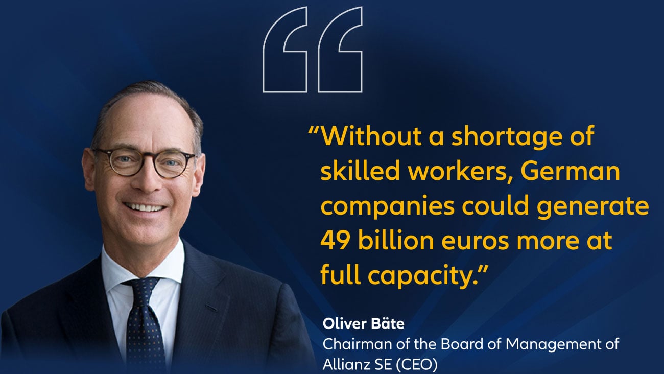"Without a shortage of skilled workers, German companies could generate 49 billion euros more at full caacitpy." Oliver Bäte, Chairman of the Board of Management of Allianz SE (CEO)