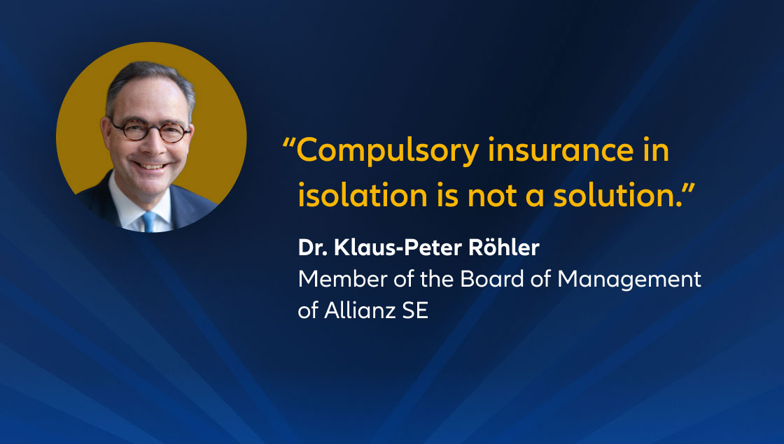 "Compulsory insurance in isolation is not a solution." Dr. Klaus-Peter Röhler, Member of the Board of Management of Allianz SE