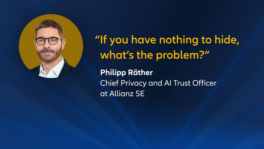 "If you have nothing to hide, what’s the problem?" Philip Räther, Group Chief Data Privacy and AI Trust Officer at Allianz Group