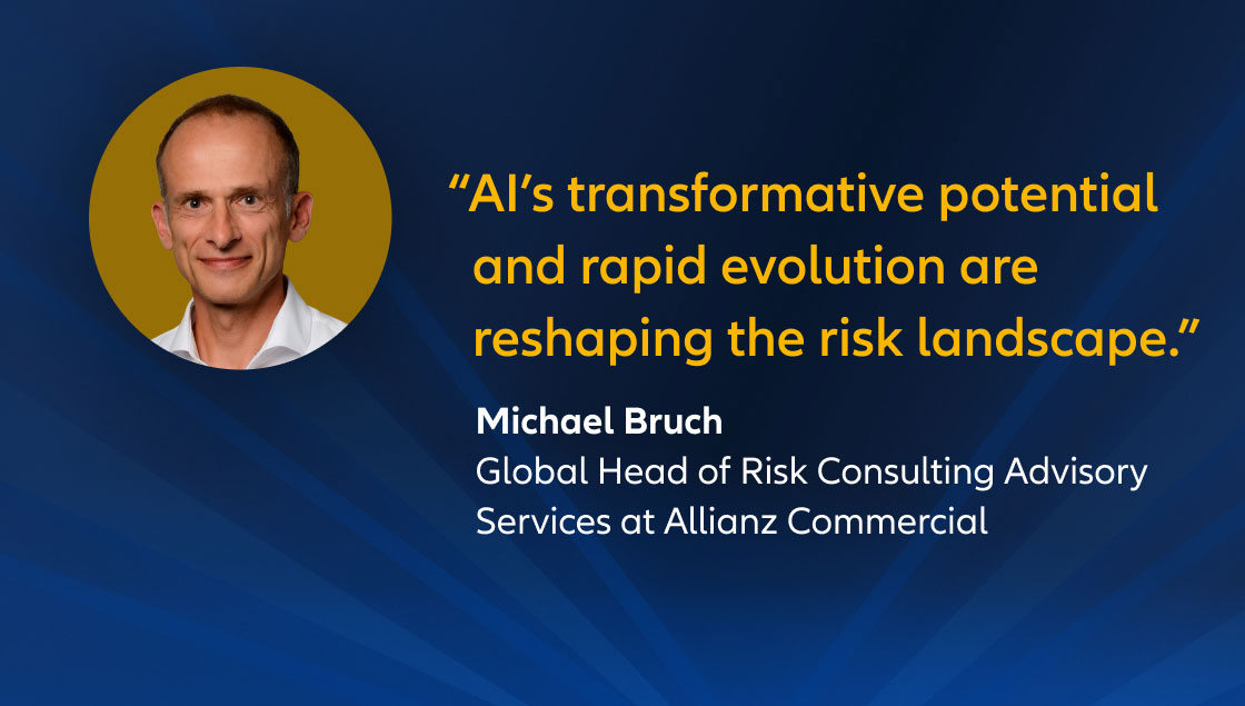 "AI’s transformative potential and rapid evolution are reshaping the risk landscape.” Michael Bruch, Global Head of Risk Consulting Advisory Services at Allianz Commercial 