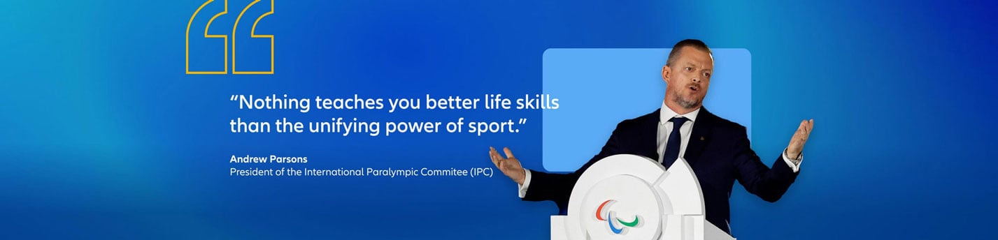 Andrew Parsons, president of the International Paralympic Commitee (IPC) quote: "Nothing teaches you better life skills than the unifying power of sport."
